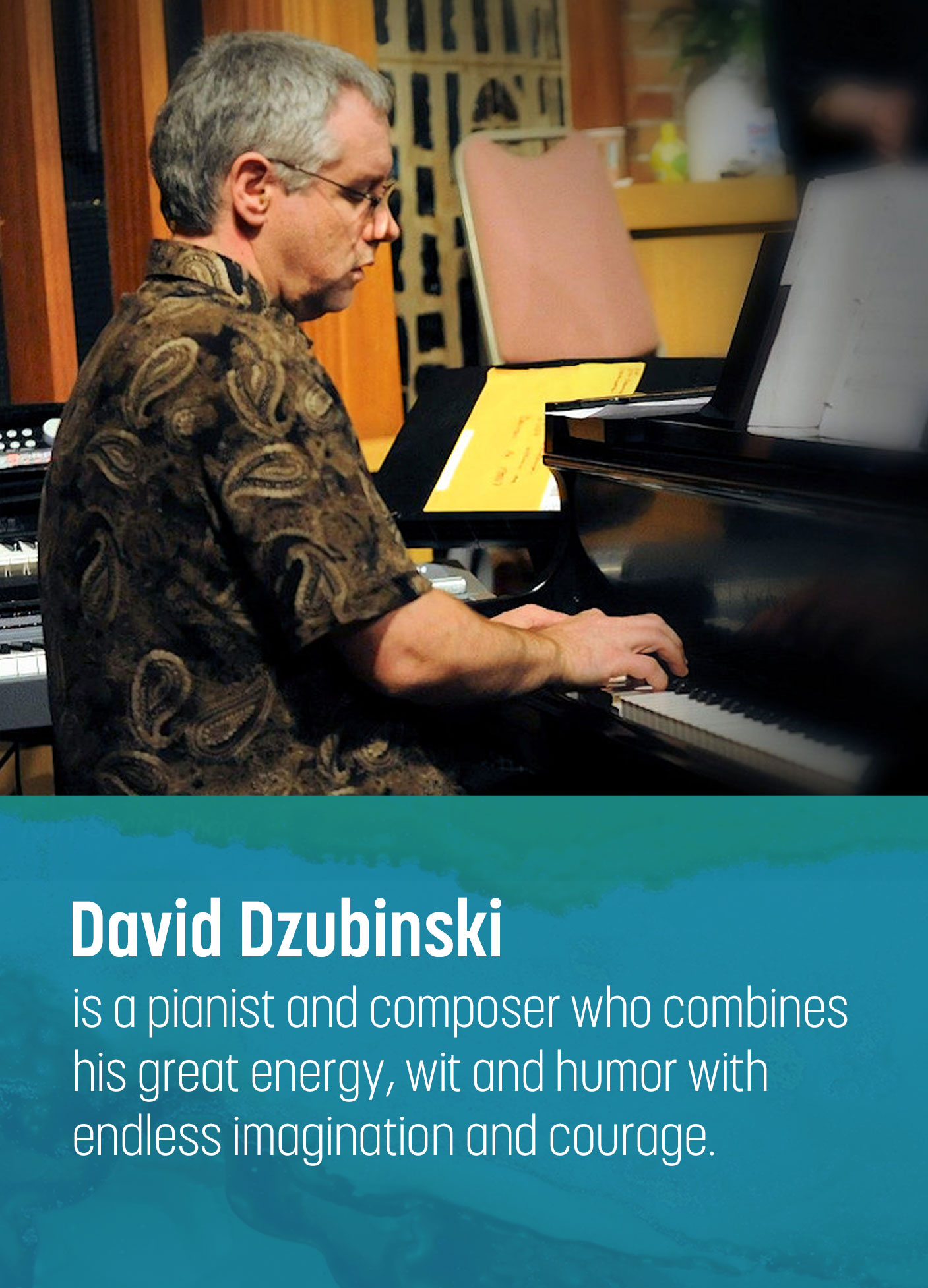 David Dzubinski is a pianist and composer who combines his great energy, wit and humor with endless imagination and courage.